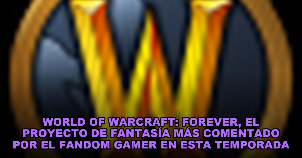 World of Warcraft: Forever, el proyecto de fantasía más comentado por el fandom gamer en esta temporada