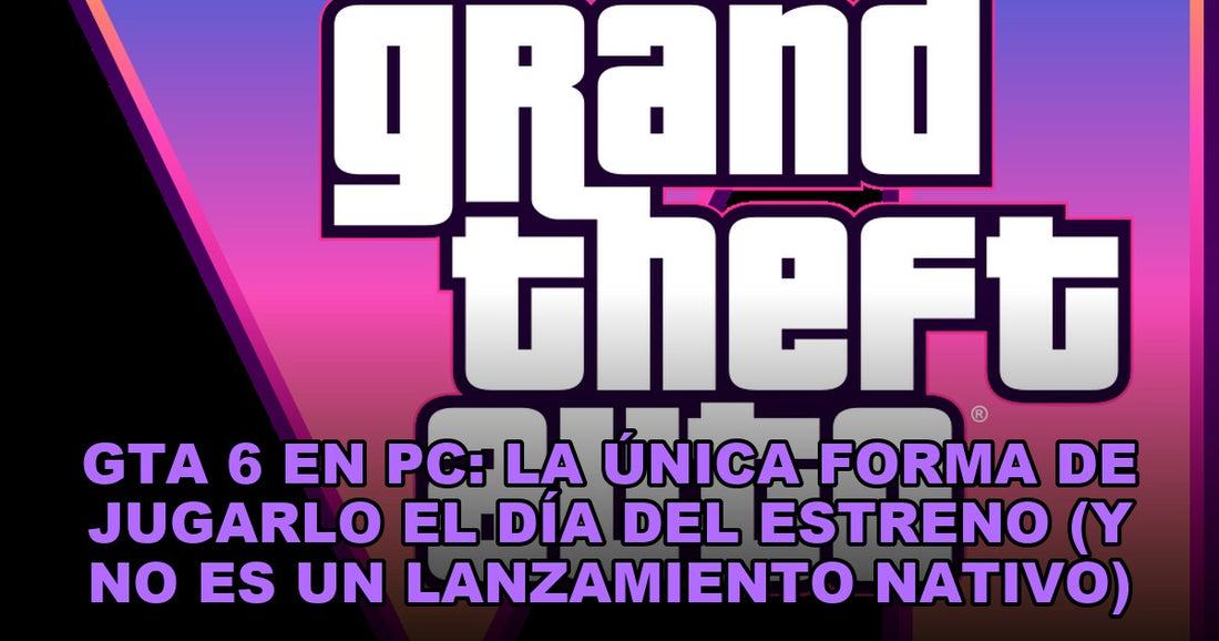 GTA 6 en PC: la única forma de jugarlo el día del estreno (y no es un lanzamiento nativo)
