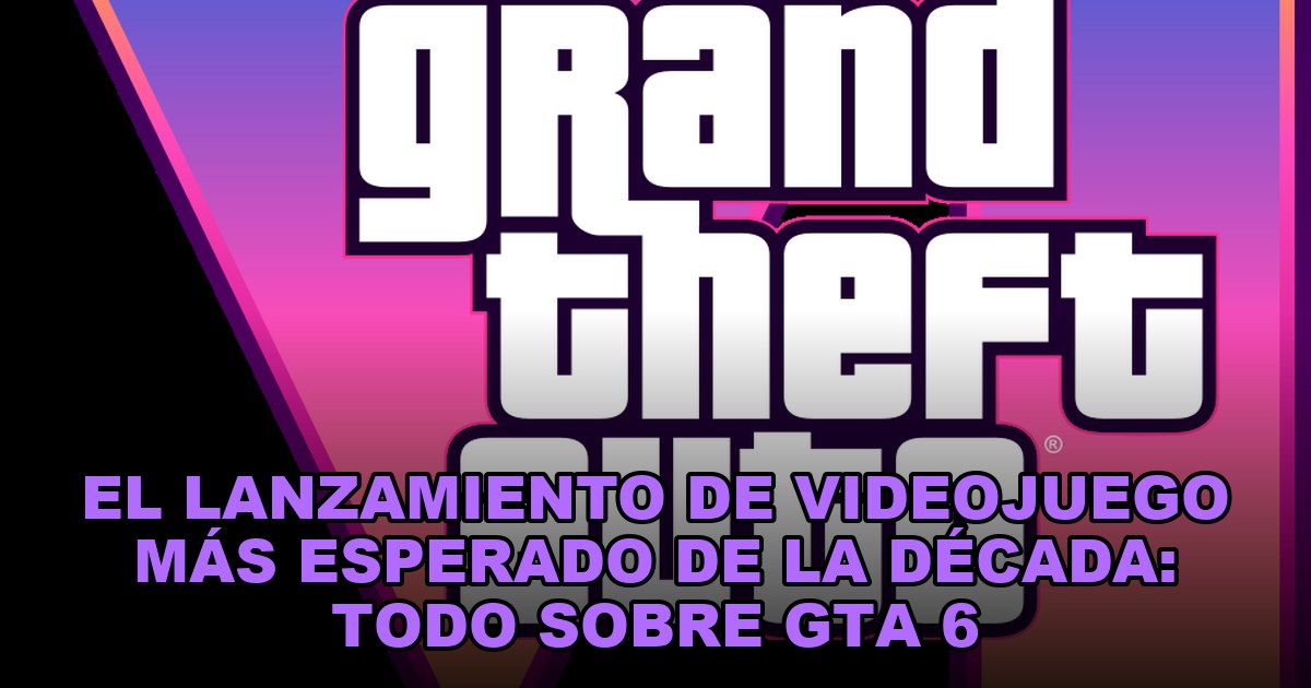 El lanzamiento de videojuego más esperado de la década: todo sobre GTA 6